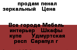 продам пенал зеркальный › Цена ­ 1 500 - Все города Мебель, интерьер » Шкафы, купе   . Удмуртская респ.,Сарапул г.